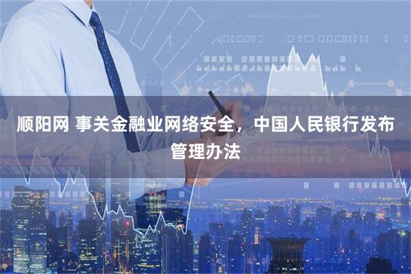 顺阳网 事关金融业网络安全，中国人民银行发布管理办法