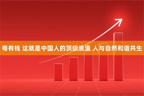 粤有钱 这就是中国人的顶级浪漫 人与自然和谐共生