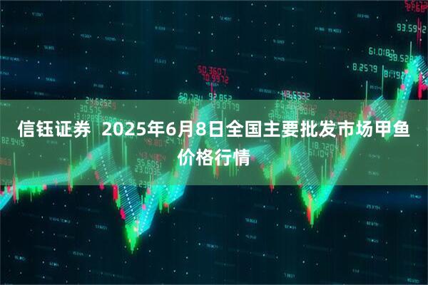 信钰证券  2025年6月8日全国主要批发市场甲鱼价格行情