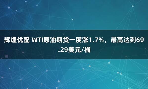 辉煌优配 WTI原油期货一度涨1.7%，最高达到69.29美元/桶