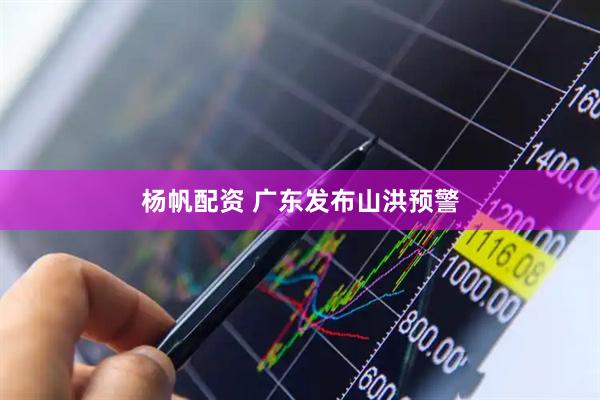 杨帆配资 广东发布山洪预警