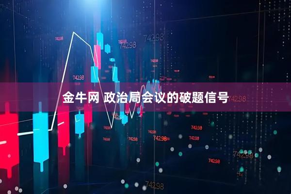金牛网 政治局会议的破题信号