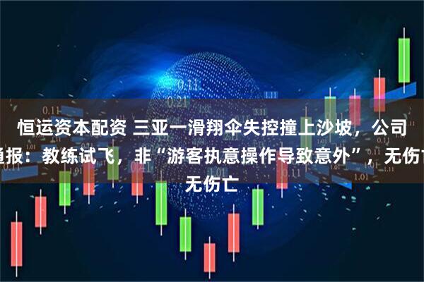 恒运资本配资 三亚一滑翔伞失控撞上沙坡，公司通报：教练试飞，非“游客执意操作导致意外”，无伤亡