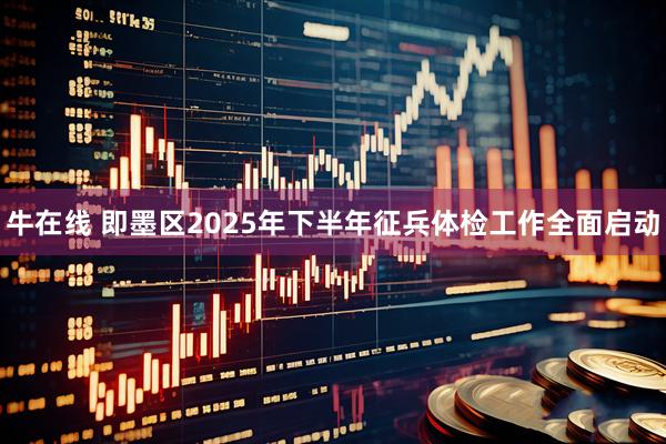 牛在线 即墨区2025年下半年征兵体检工作全面启动