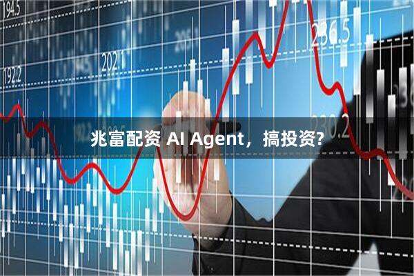 兆富配资 AI Agent，搞投资?