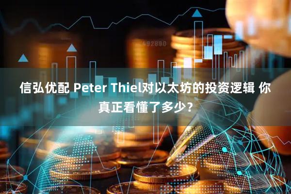 信弘优配 Peter Thiel对以太坊的投资逻辑 你真正看懂了多少？