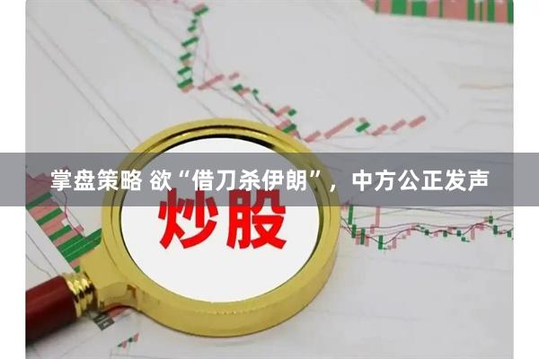 掌盘策略 欲“借刀杀伊朗”，中方公正发声