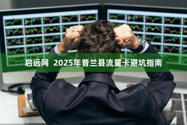 启远网  2025年普兰县流量卡避坑指南