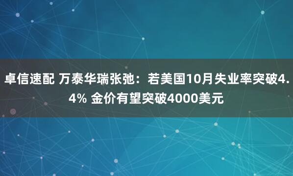卓信速配 万泰华瑞张弛：若美国10月失业率突破4.4% 金价有望突破4000美元