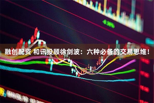 融创配资 和讯投顾徐剑波：六种必备的交易思维！