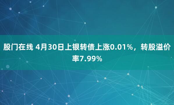 股门在线 4月30日上银转债上涨0.01%，转股溢价率7.99%